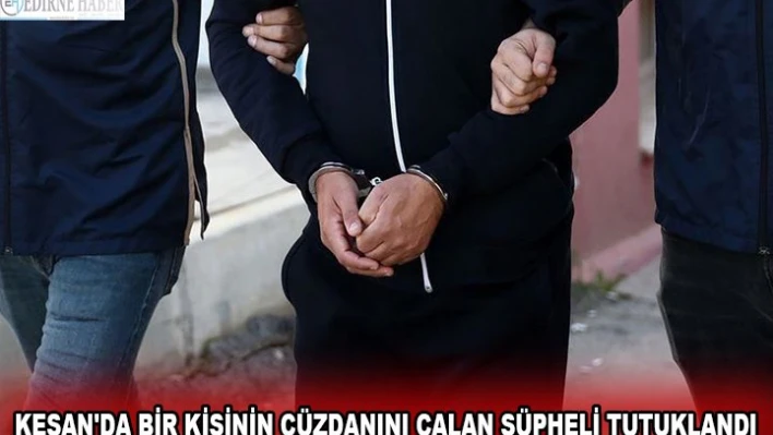 KEŞAN'DA BİR KİŞİNİN CÜZDANINI ÇALAN ŞÜPHELİ TUTUKLANDI