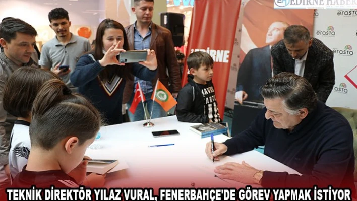 TEKNİK DİREKTÖR YILAZ VURAL, FENERBAHÇE'DE GÖREV YAPMAK İSTİYOR