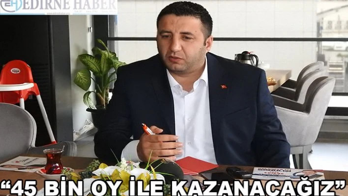 '45 bin oyla kazanacağız'