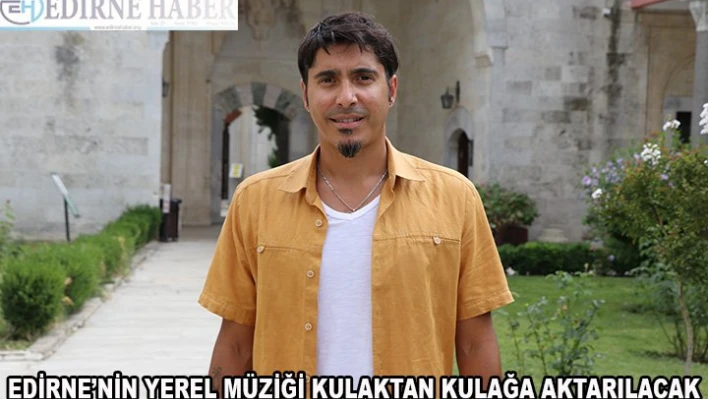 Edirne'nin yerel müziği 'Kulaktan Kulağa' aktarılacak