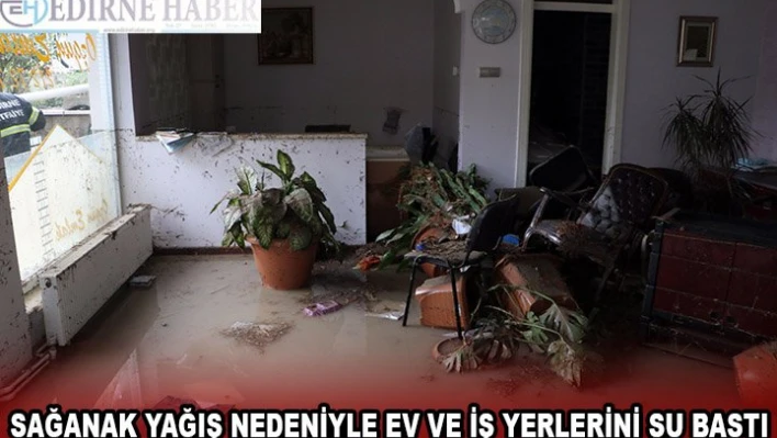 Sağanak yağış nedeniyle ev ve iş yerlerini su bastı