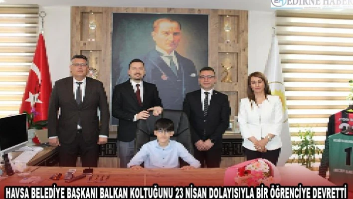 HAVSA BELEDİYE BAŞKANI BALKAN KOLTUĞUNU 23 NİSAN DOLAYISIYLA BİR ÖĞRENCİYE DEVRETTİ