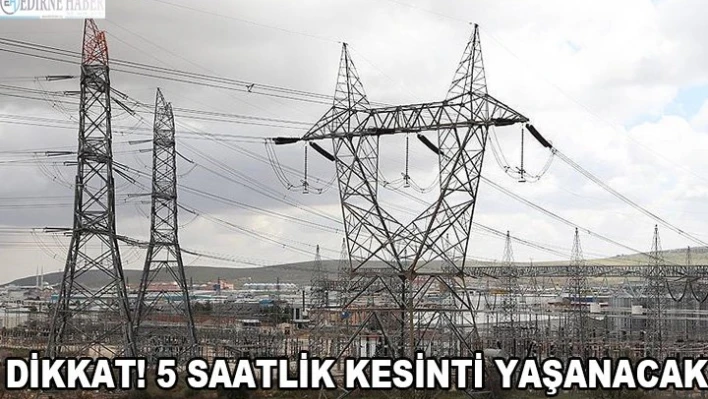 Dikkat! 5 Saatlik kesinti yaşanacak