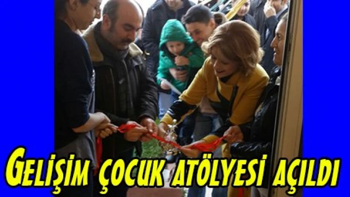 Gelişim çocuk atölyesi açıldı