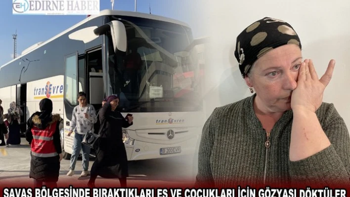 SAVAŞ BÖLGESİNDE BIRAKTIKLARI EŞ VE ÇOCUKLARI İÇİN GÖZYAŞI DÖKTÜLER