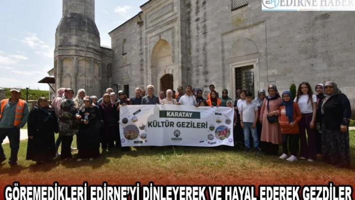 GÖREMEDİKLERİ EDİRNE'Yİ DİNLEYEREK VE HAYAL EDEREK GEZDİLER