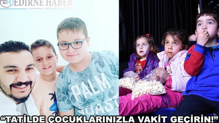 'Tatilde çocuklarınızla vakit geçirin!'