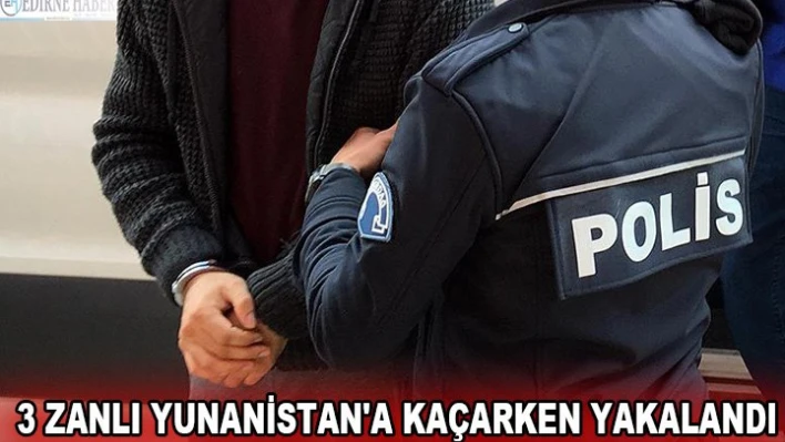  3 zanlı Yunanistan'a kaçarken yakalandı