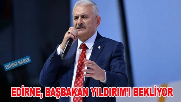 Edirne, Başbakan Yıldırım'ı bekliyor