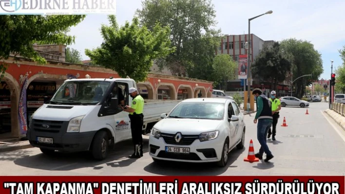 'Tam kapanma' denetimleri aralıksız sürdürülüyor