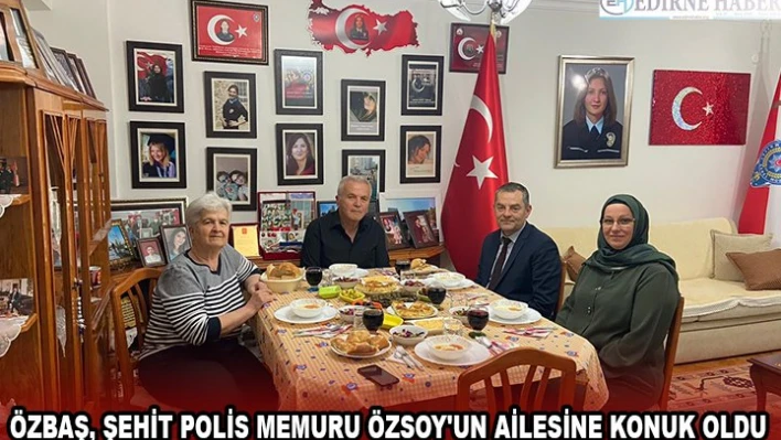 ÖZBAŞ, ŞEHİT POLİS MEMURU ÖZSOY'UN AİLESİNE KONUK OLDU