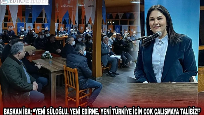 BAŞKAN İBA 'YENİ SÜLOĞLU, YENİ EDİRNE, YENİ TÜRKİYE İÇİN ÇOK ÇALIŞMAYA TALİBİZ!'