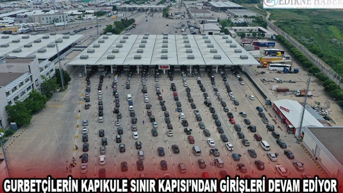 Gurbetçilerin Kapıkule Sınır Kapısı'ndan girişleri devam ediyor