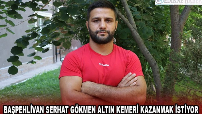 Başpehlivan Serhat Gökmen altın kemeri kazanmak istiyor