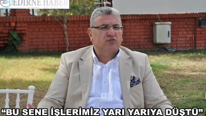 'Bu sene işlerimiz yarı yarıya düştü'