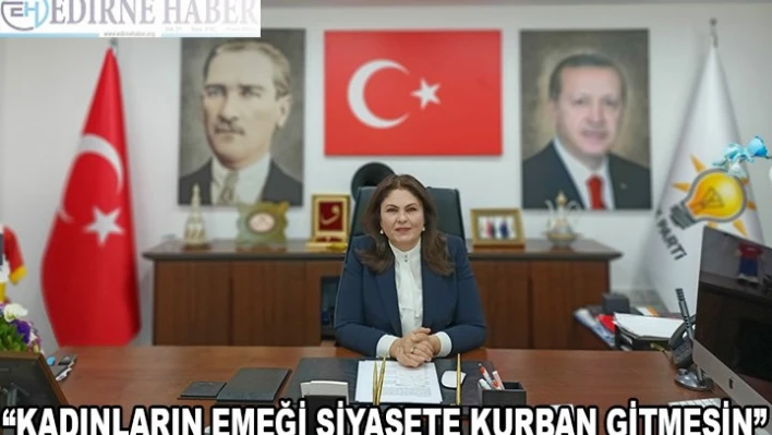 'KADINLARIN EMEĞİ SİYASETE KURBAN GİTMESİN'