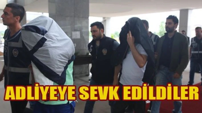 Adliyeye sevk edildiler