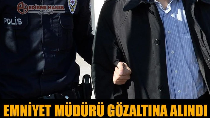 Emniyet Müdürü gözaltında
