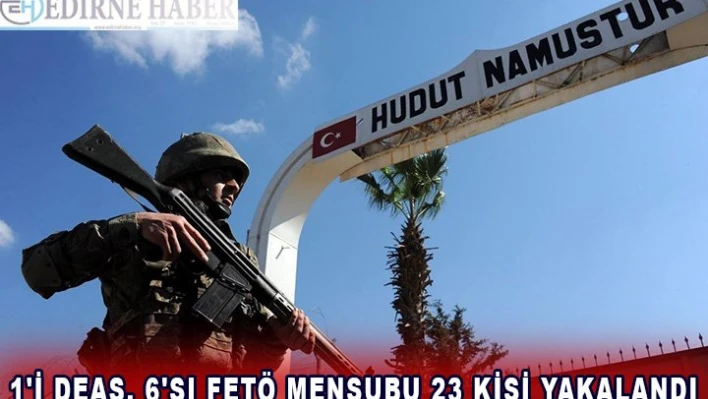 MSB duyurdu: 1'i DEAŞ, 6'sı FETÖ mensubu 23 kişi yakalandı