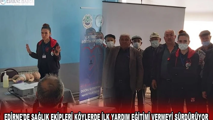 EDİRNE'DE SAĞLIK EKİPLERİ KÖYLERDE İLK YARDIM EĞİTİMİ VERMEYİ SÜRDÜRÜYOR