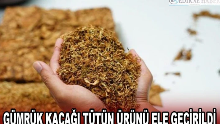 GÜMRÜK KAÇAĞI TÜTÜN ÜRÜNÜ ELE GEÇİRİLDİ