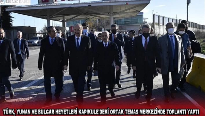 Türk, Yunan ve Bulgar heyetleri Kapıkule'deki Ortak Temas Merkezinde toplantı yaptı