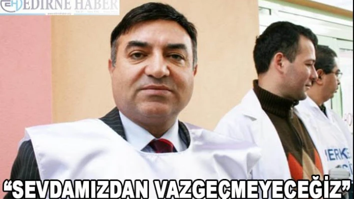 'Sevdamızdan vazgeçmeyeceğiz'