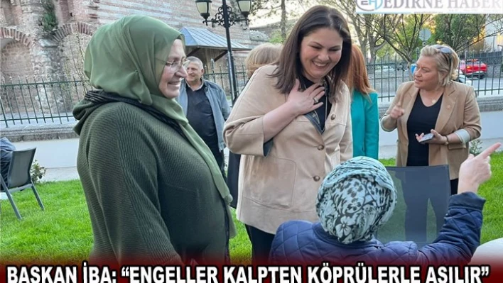 BAŞKAN İBA 'ENGELLER KALPTEN KÖPRÜLERLE AŞILIR' 