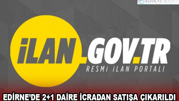 EDİRNE'DE 2+1 DAİRE İCRADAN SATIŞA ÇIKARILDI