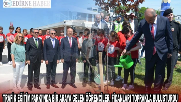 TRAFİK EĞİTİM PARKI'NDA BİR ARAYA GELEN ÖĞRENCİLER, FİDANLARI TOPRAKLA BULUŞTURDU