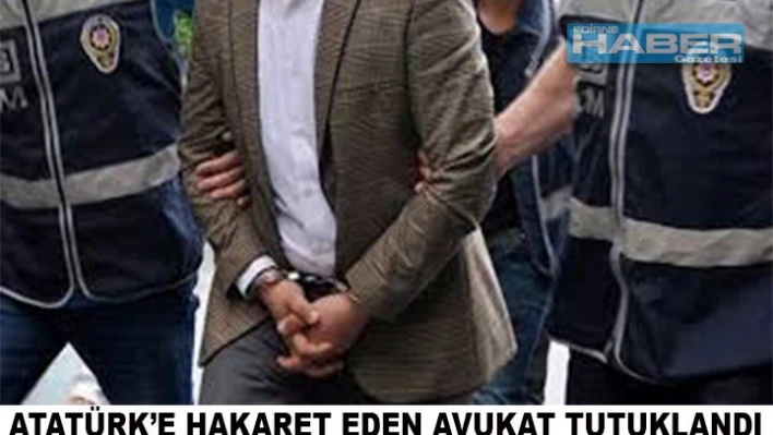 ATATÜRK'E HAKARETTEN TUTUKLANDI