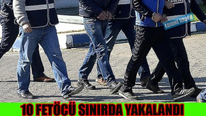 10 Şüpheli sınırda yakalandı