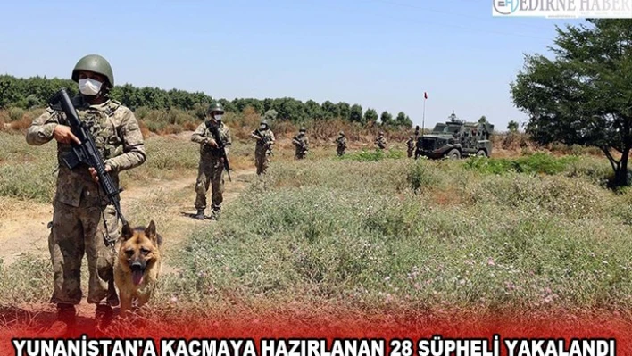 YUNANİSTAN'A KAÇMAYA HAZIRLANAN 28 ŞÜPHELİ YAKALANDI
