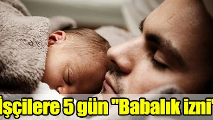İşçilere 5 gün 'Babalık izni'