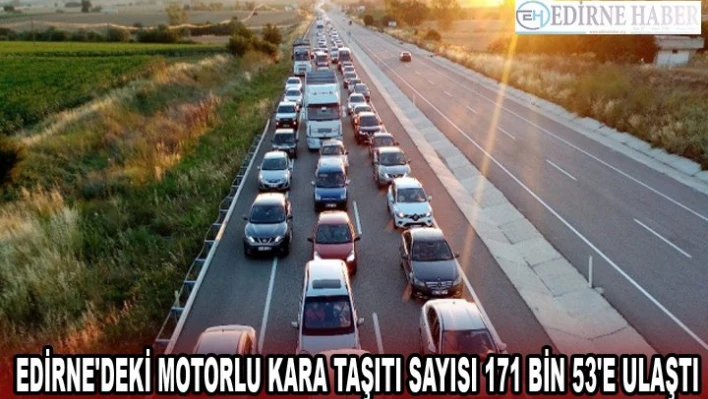 Edirne'deki motorlu kara taşıtı sayısı 171 bin 53'e ulaştı