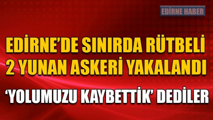 Rütbeli 2 yunan askeri yakalandı