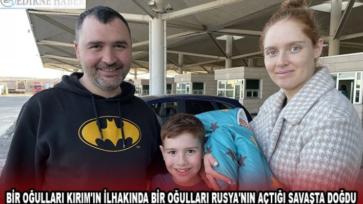 Bir oğulları Kırım'ın ilhakında bir oğulları Rusya'nın açtığı savaşta doğdu