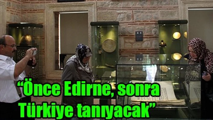 'Önce Edirne, sonra Türkiye tanıyacak'