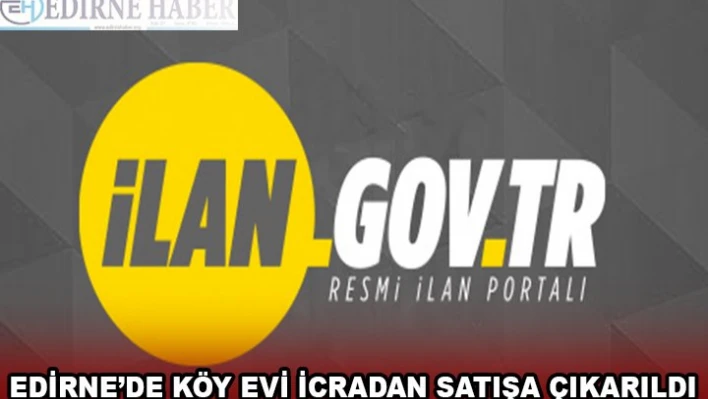 EDİRNE'DE KÖY EVİ İCRADAN SATIŞA ÇIKARILDI