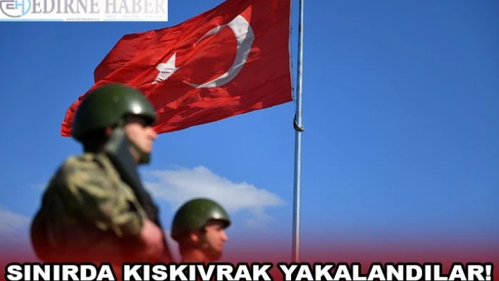 SINIRDA KISKIVRAK YAKALANDILAR!