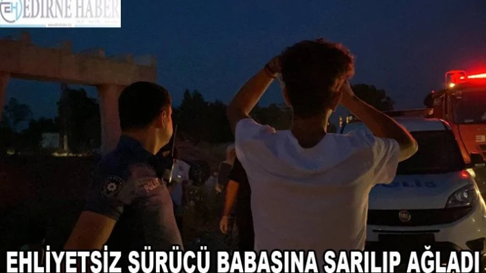 Ehliyetsiz sürücü babasına sarılıp ağladı