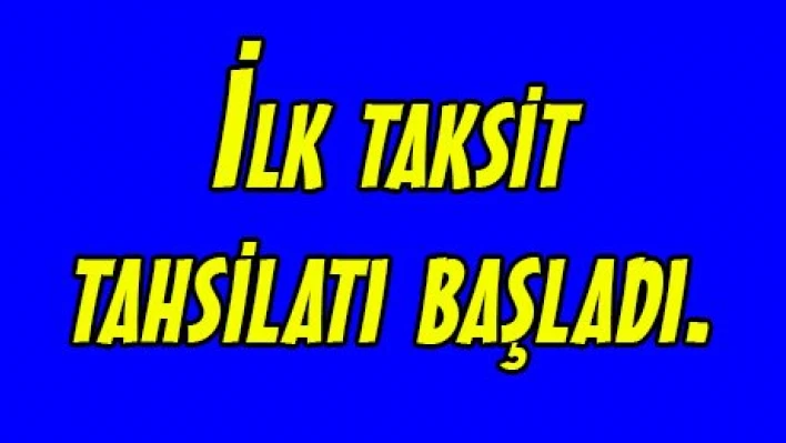 İlk taksit tahsilatı başladı.