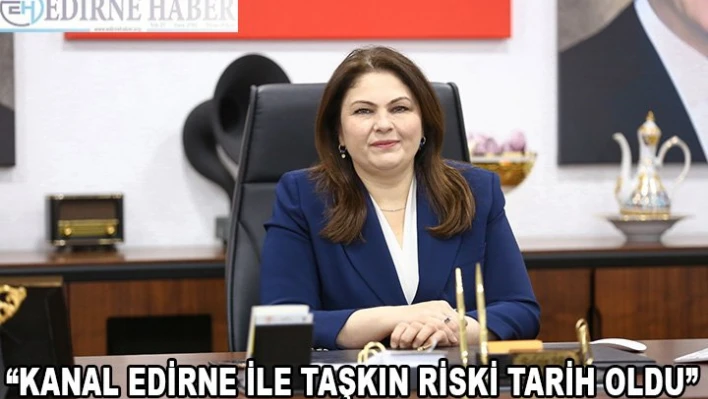 'KANAL EDİRNE İLE TAŞKIN RİSKİ TARİH OLDU'