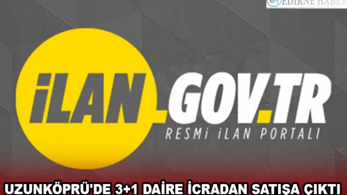 UZUNKÖPRÜ'DE 3+1 DAİRE İCRADAN SATIŞA ÇIKTI