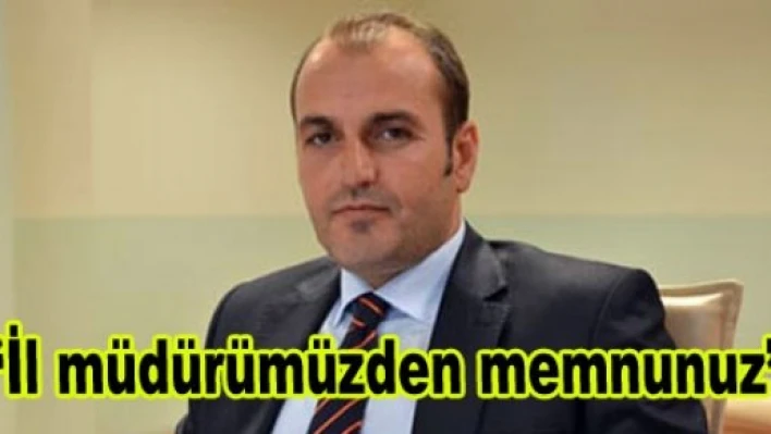  'İl müdürümüzden memnunuz'