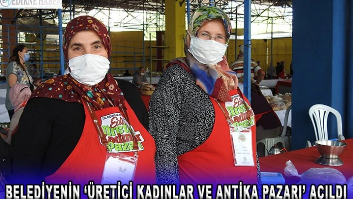 BELEDİYENİN â€˜ÜRETİCİ KADINLAR VE ANTİKA PAZARI' AÇILDI