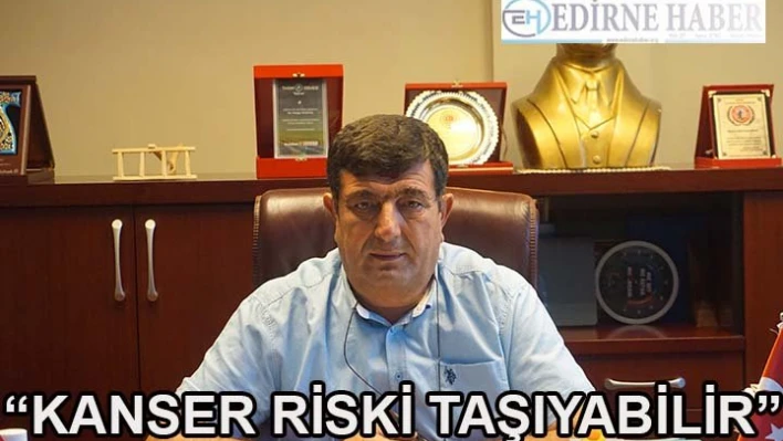 'KANSER RİSKİ TAŞIYABİLİR'