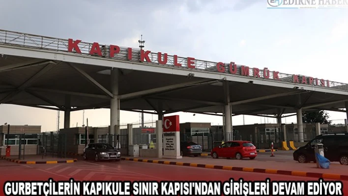 Gurbetçilerin Kapıkule Sınır Kapısı'ndan girişleri devam ediyor