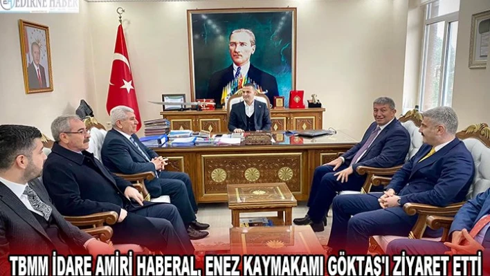 TBMM İDARE AMİRİ HABERAL, ENEZ KAYMAKAMI GÖKTAŞ'I ZİYARET ETTİ