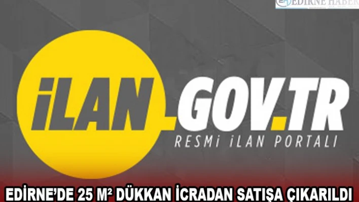 EDİRNE'DE 25 MÂ² DÜKKAN İCRADAN SATIŞA ÇIKARILDI